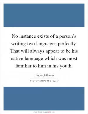 No instance exists of a person’s writing two languages perfectly. That will always appear to be his native language which was most familiar to him in his youth Picture Quote #1
