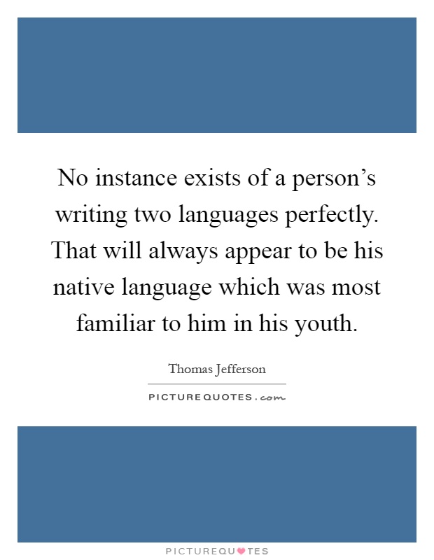 No instance exists of a person's writing two languages perfectly. That will always appear to be his native language which was most familiar to him in his youth Picture Quote #1