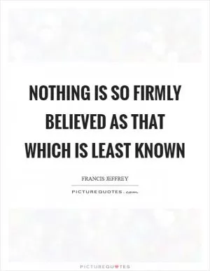 Nothing is so firmly believed as that which is least known Picture Quote #1