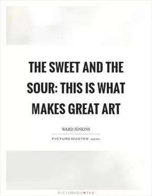 The sweet and the sour: this is what makes great art Picture Quote #1