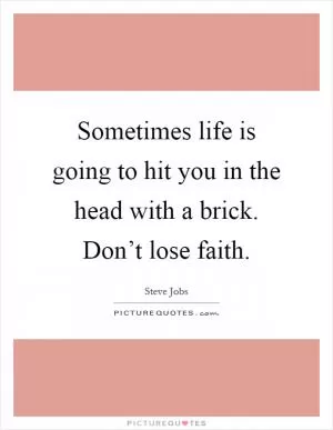 Sometimes life is going to hit you in the head with a brick. Don’t lose faith Picture Quote #1