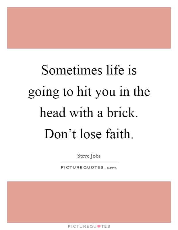 Sometimes life is going to hit you in the head with a brick. Don't lose faith Picture Quote #1