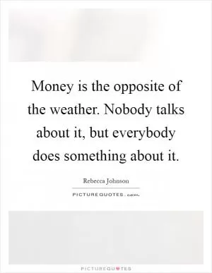Money is the opposite of the weather. Nobody talks about it, but everybody does something about it Picture Quote #1