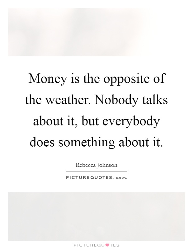 Money is the opposite of the weather. Nobody talks about it, but everybody does something about it Picture Quote #1