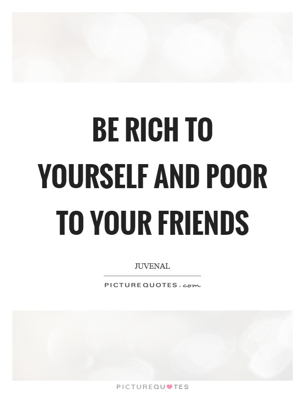 Be rich to yourself and poor to your friends Picture Quote #1