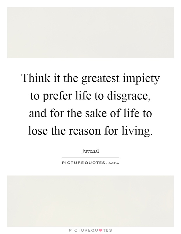 Think it the greatest impiety to prefer life to disgrace, and for the sake of life to lose the reason for living Picture Quote #1