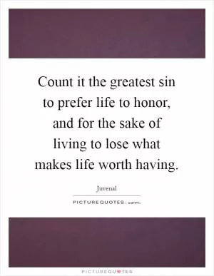 Count it the greatest sin to prefer life to honor, and for the sake of living to lose what makes life worth having Picture Quote #1