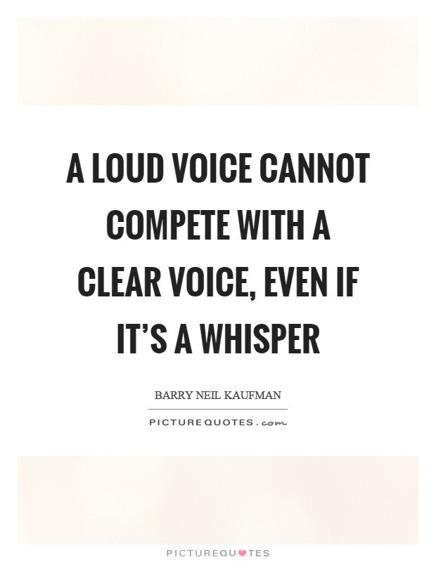A loud voice cannot compete with a clear voice, even if it's a whisper Picture Quote #1