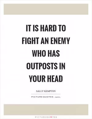 It is hard to fight an enemy who has outposts in your head Picture Quote #1