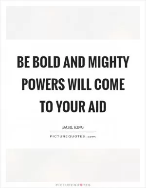 Be bold and mighty powers will come to your aid Picture Quote #1
