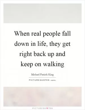 When real people fall down in life, they get right back up and keep on walking Picture Quote #1