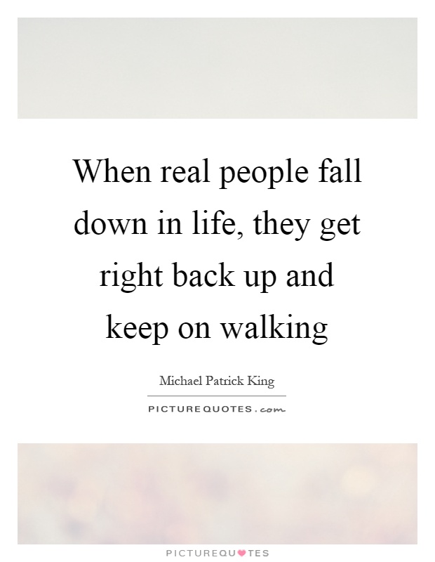 When real people fall down in life, they get right back up and keep on walking Picture Quote #1