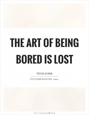 The art of being bored is lost Picture Quote #1
