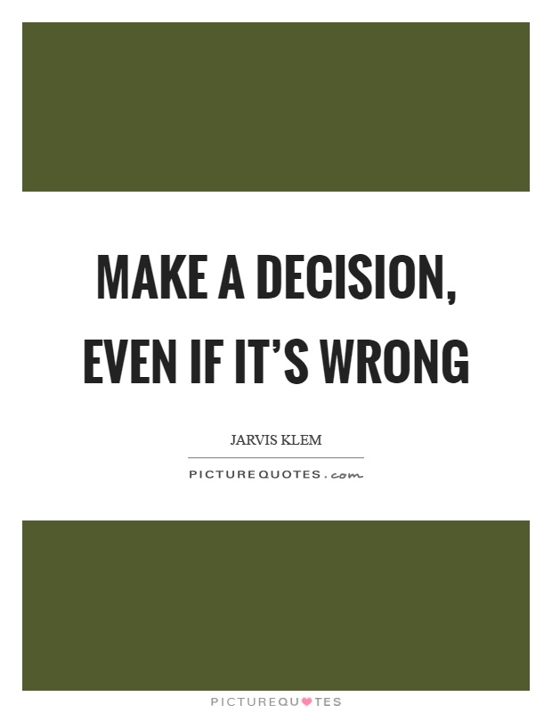 Make a decision, even if it's wrong Picture Quote #1