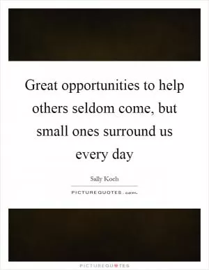 Great opportunities to help others seldom come, but small ones surround us every day Picture Quote #1