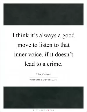 I think it’s always a good move to listen to that inner voice, if it doesn’t lead to a crime Picture Quote #1