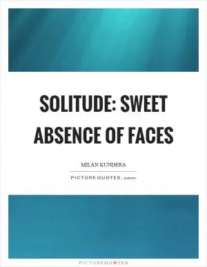 Solitude: sweet absence of faces Picture Quote #1