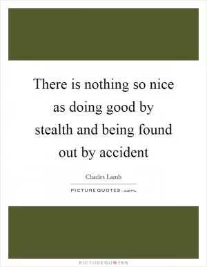 There is nothing so nice as doing good by stealth and being found out by accident Picture Quote #1