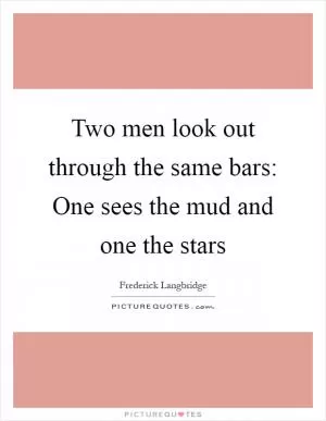 Two men look out through the same bars: One sees the mud and one the stars Picture Quote #1