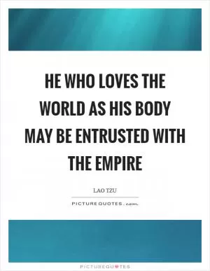 He who loves the world as his body may be entrusted with the empire Picture Quote #1