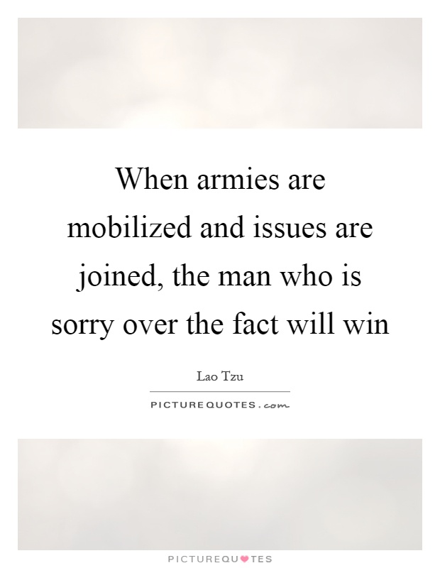 When armies are mobilized and issues are joined, the man who is sorry over the fact will win Picture Quote #1