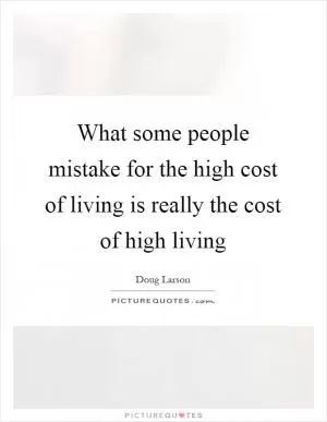What some people mistake for the high cost of living is really the cost of high living Picture Quote #1