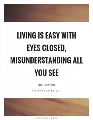 Living is easy with eyes closed, misunderstanding all you see Picture Quote #1