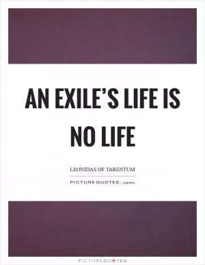 An exile’s life is no life Picture Quote #1
