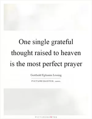One single grateful thought raised to heaven is the most perfect prayer Picture Quote #1