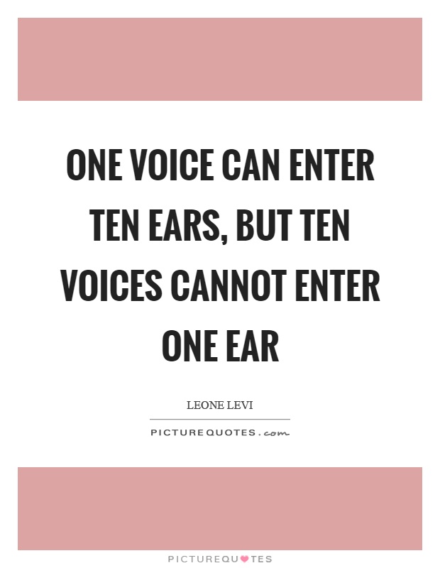 One voice can enter ten ears, but ten voices cannot enter one ear Picture Quote #1