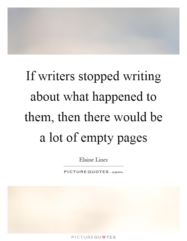If writers stopped writing about what happened to them, then there would be a lot of empty pages Picture Quote #1