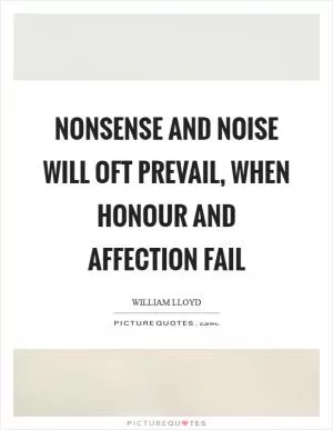 Nonsense and noise will oft prevail, when honour and affection fail Picture Quote #1