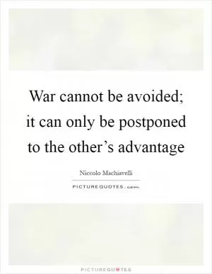 War cannot be avoided; it can only be postponed to the other’s advantage Picture Quote #1