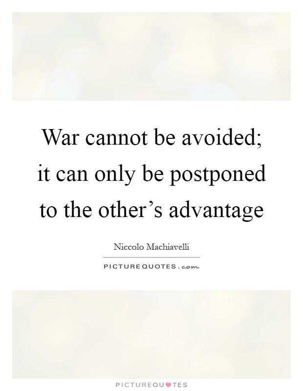 War cannot be avoided; it can only be postponed to the other's advantage Picture Quote #1