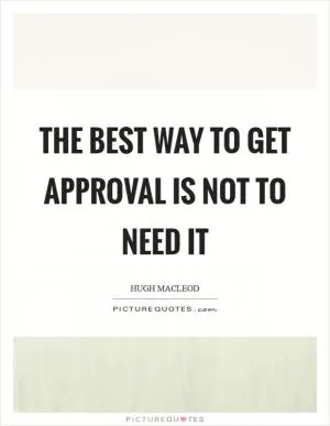 The best way to get approval is not to need it Picture Quote #1