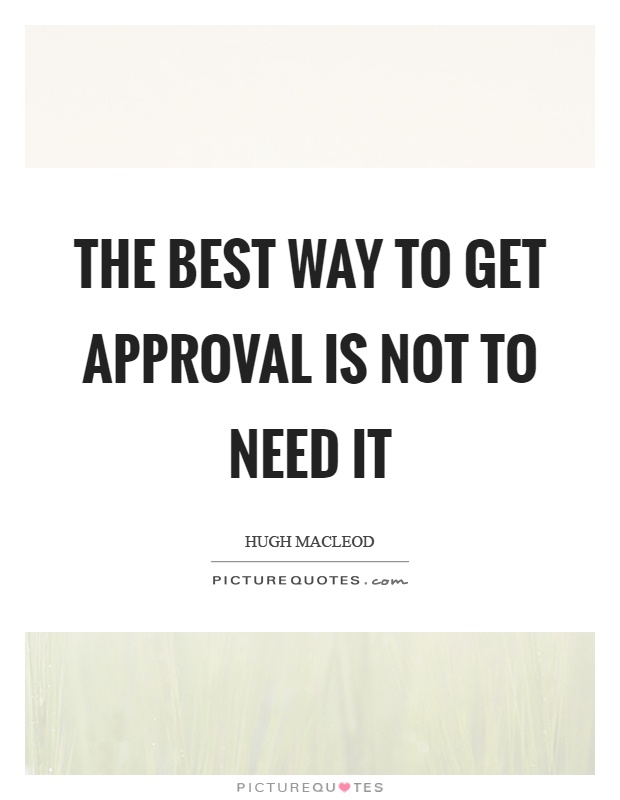The best way to get approval is not to need it Picture Quote #1