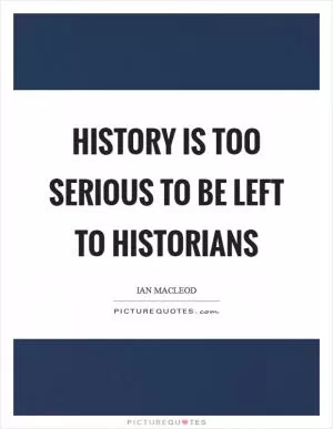History is too serious to be left to historians Picture Quote #1