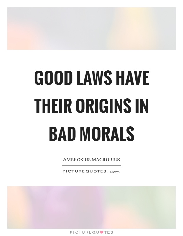 Good laws have their origins in bad morals Picture Quote #1