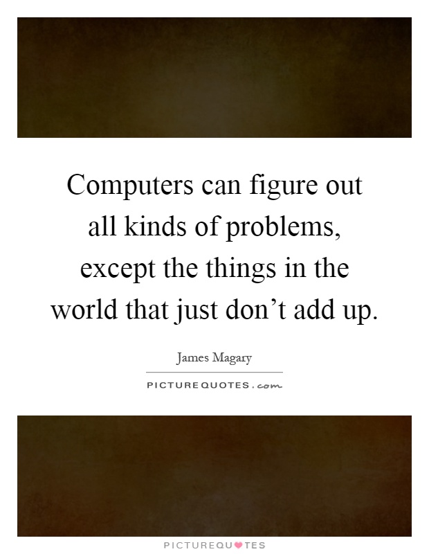 Computers can figure out all kinds of problems, except the things in the world that just don't add up Picture Quote #1