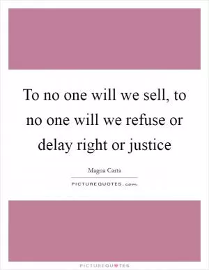 To no one will we sell, to no one will we refuse or delay right or justice Picture Quote #1