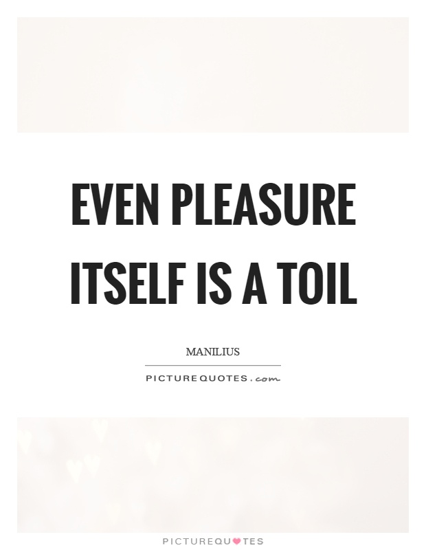 Even pleasure itself is a toil Picture Quote #1