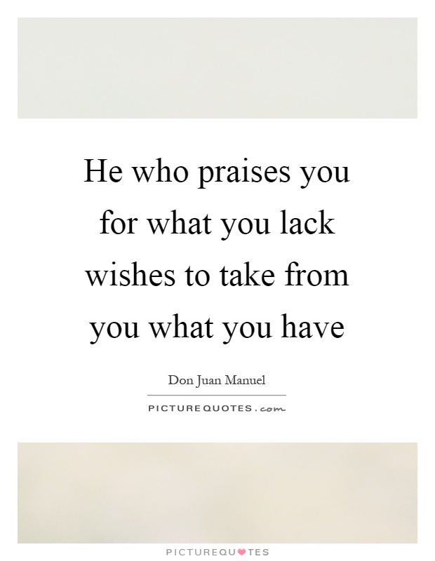 He who praises you for what you lack wishes to take from you what you have Picture Quote #1