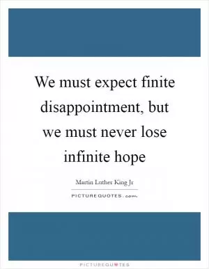 We must expect finite disappointment, but we must never lose infinite hope Picture Quote #1