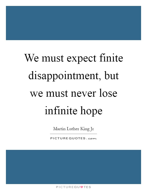 We must expect finite disappointment, but we must never lose infinite hope Picture Quote #1