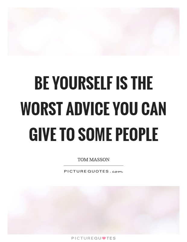 Be yourself is the worst advice you can give to some people Picture Quote #1