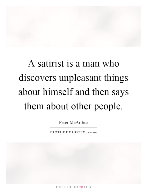 A satirist is a man who discovers unpleasant things about himself and then says them about other people Picture Quote #1