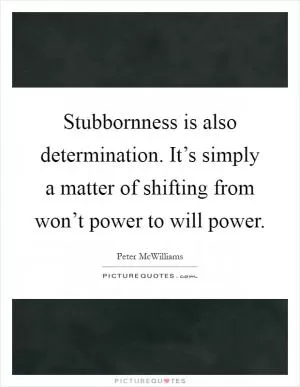 Stubbornness is also determination. It’s simply a matter of shifting from won’t power to will power Picture Quote #1