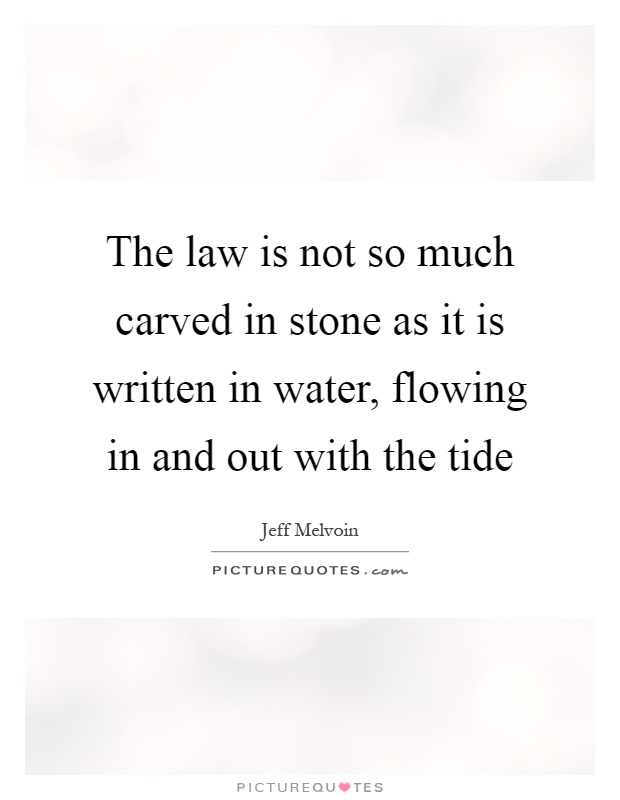 The law is not so much carved in stone as it is written in water, flowing in and out with the tide Picture Quote #1