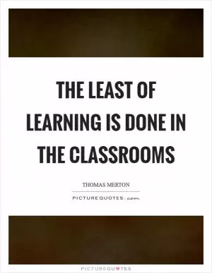 The least of learning is done in the classrooms Picture Quote #1