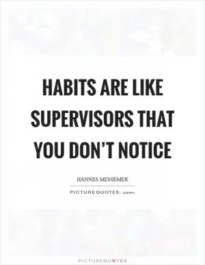 Habits are like supervisors that you don’t notice Picture Quote #1